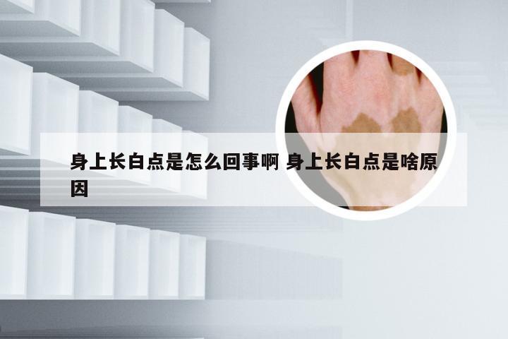 身上长白点是怎么回事啊 身上长白点是啥原因