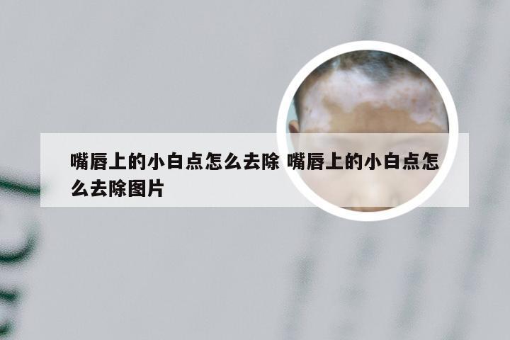 嘴唇上的小白点怎么去除 嘴唇上的小白点怎么去除图片