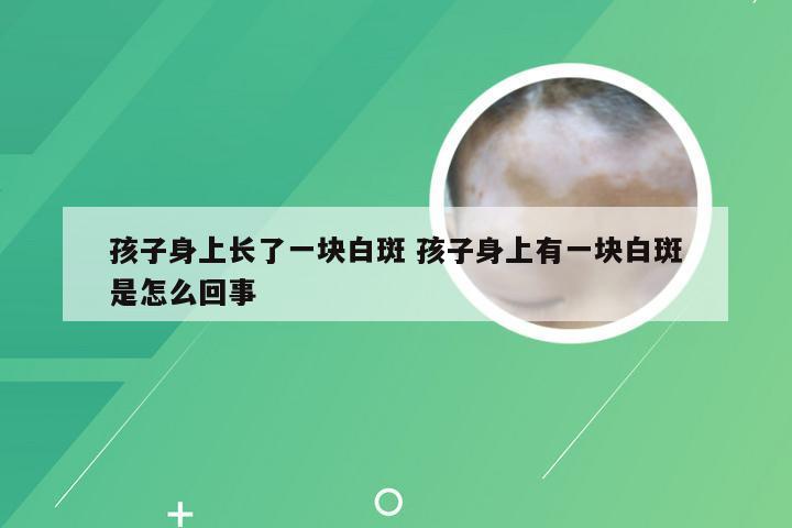 孩子身上长了一块白斑 孩子身上有一块白斑是怎么回事