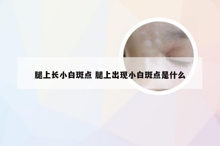 腿上长小白斑点 腿上出现小白斑点是什么