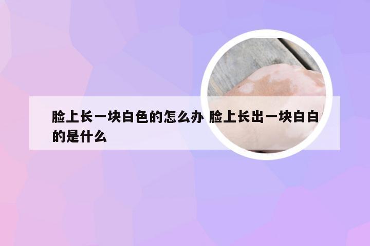 脸上长一块白色的怎么办 脸上长出一块白白的是什么