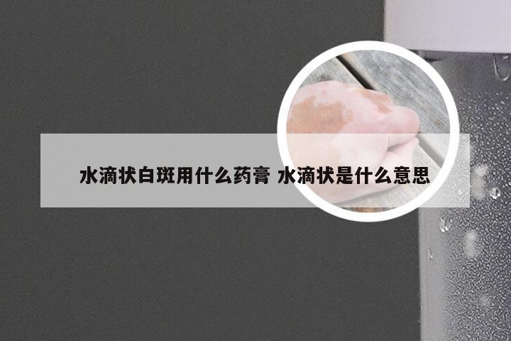 水滴状白斑用什么药膏 水滴状是什么意思