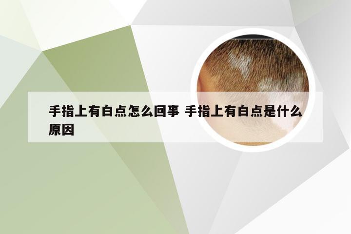 手指上有白点怎么回事 手指上有白点是什么原因