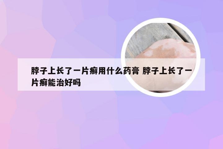 脖子上长了一片癣用什么药膏 脖子上长了一片癣能治好吗