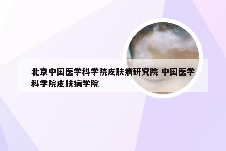 北京中国医学科学院皮肤病研究院 中国医学科学院皮肤病学院