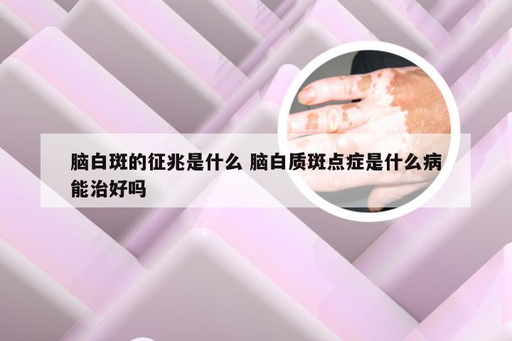 脑白斑的征兆是什么 脑白质斑点症是什么病能治好吗