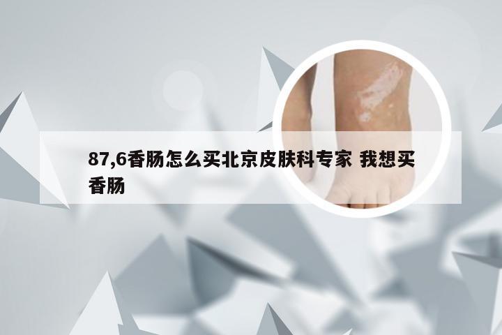 87,6香肠怎么买北京皮肤科专家 我想买香肠