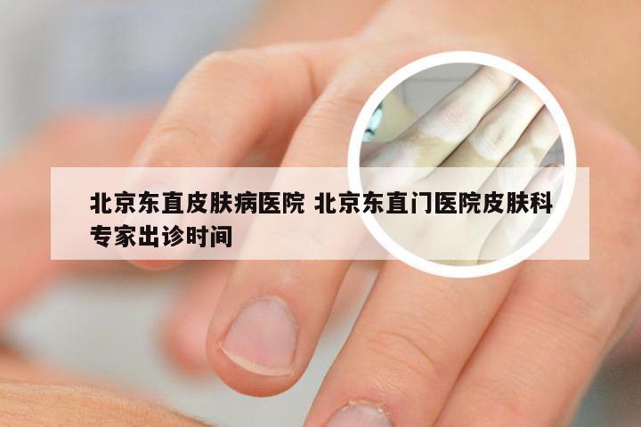 北京东直皮肤病医院 北京东直门医院皮肤科专家出诊时间