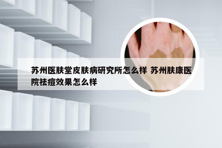 苏州医肤堂皮肤病研究所怎么样 苏州肤康医院祛痘效果怎么样