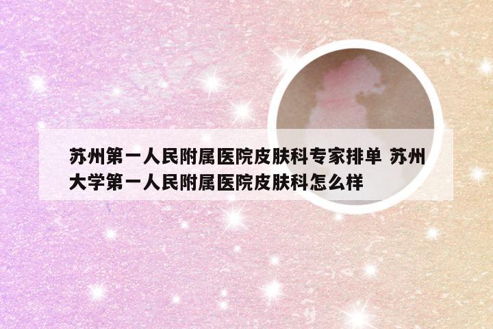 苏州第一人民附属医院皮肤科专家排单 苏州大学第一人民附属医院皮肤科怎么样