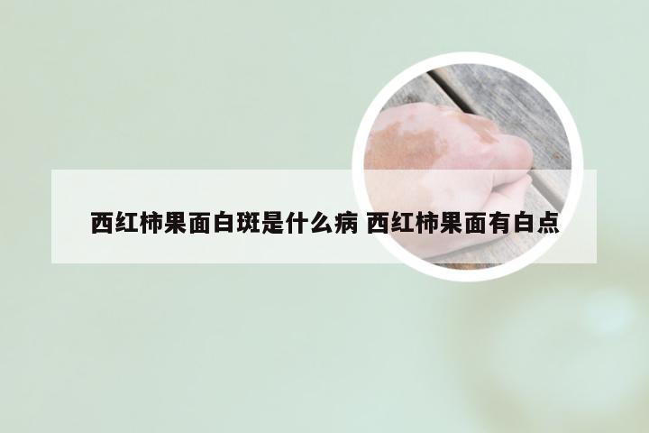 西红柿果面白斑是什么病 西红柿果面有白点