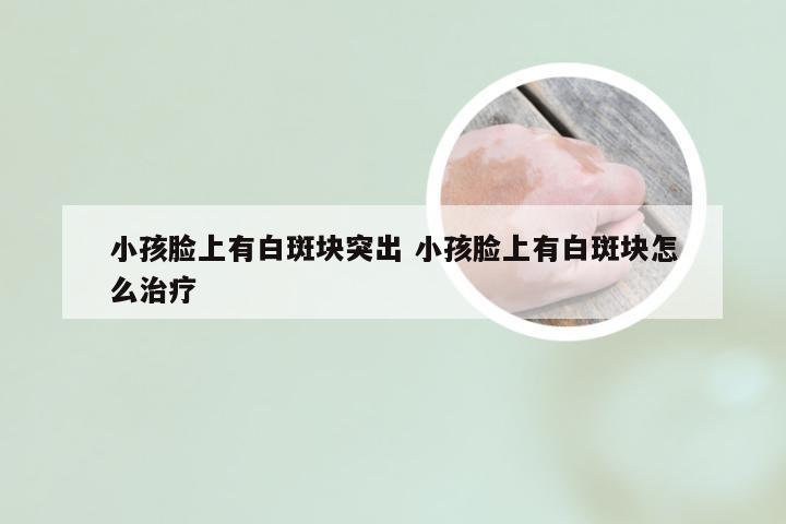 小孩脸上有白斑块突出 小孩脸上有白斑块怎么治疗