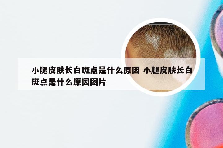 小腿皮肤长白斑点是什么原因 小腿皮肤长白斑点是什么原因图片