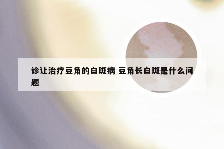 诊让治疗豆角的白斑病 豆角长白斑是什么问题