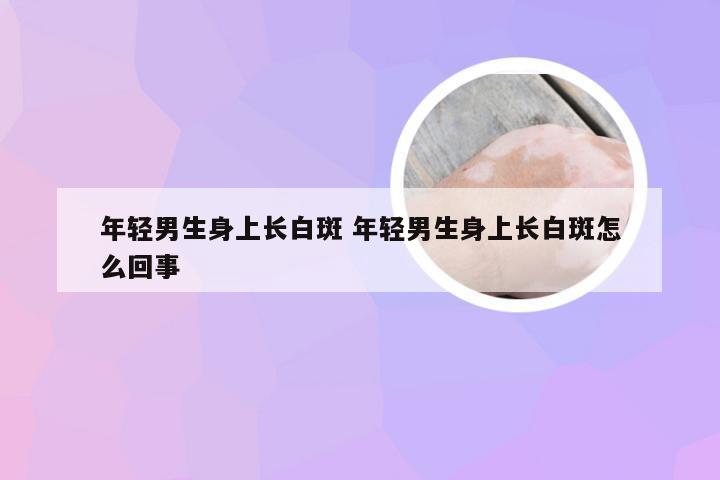 年轻男生身上长白斑 年轻男生身上长白斑怎么回事