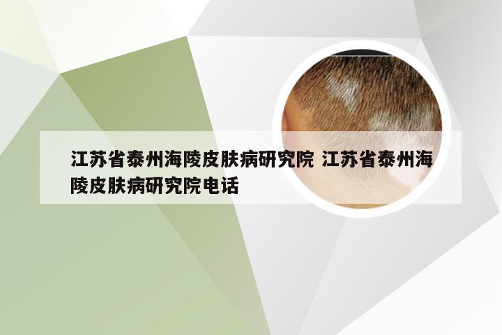 江苏省泰州海陵皮肤病研究院 江苏省泰州海陵皮肤病研究院电话