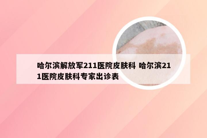 哈尔滨解放军211医院皮肤科 哈尔滨211医院皮肤科专家出诊表