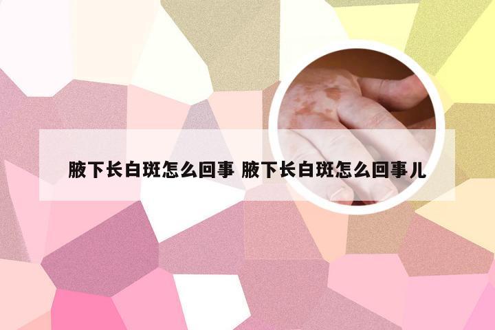 腋下长白斑怎么回事 腋下长白斑怎么回事儿