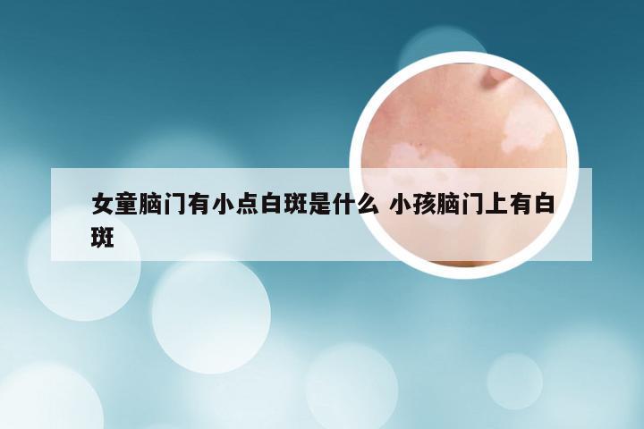 女童脑门有小点白斑是什么 小孩脑门上有白斑