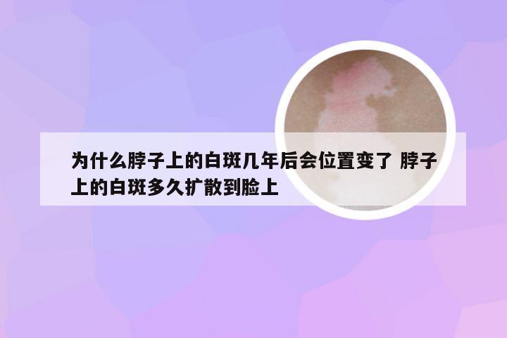 为什么脖子上的白斑几年后会位置变了 脖子上的白斑多久扩散到脸上