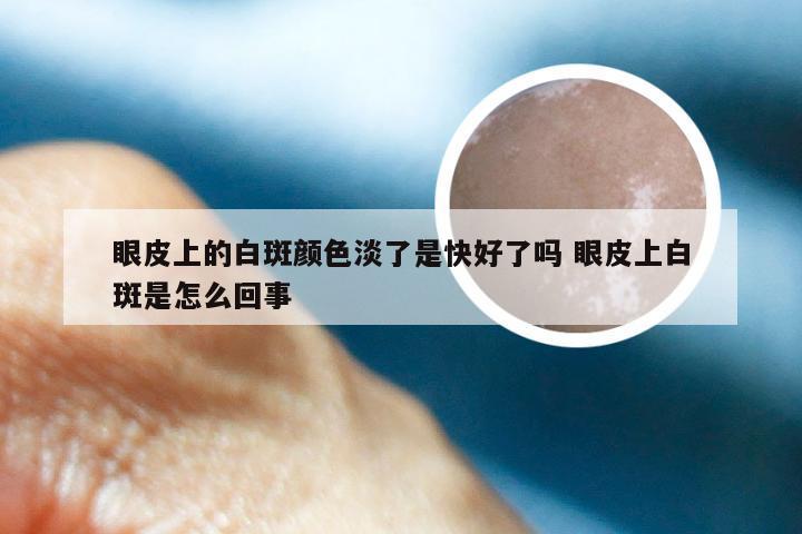 眼皮上的白斑颜色淡了是快好了吗 眼皮上白斑是怎么回事