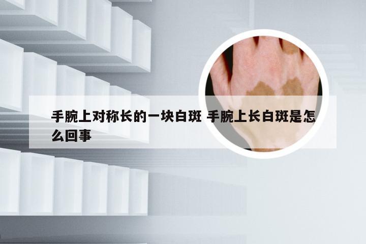 手腕上对称长的一块白斑 手腕上长白斑是怎么回事