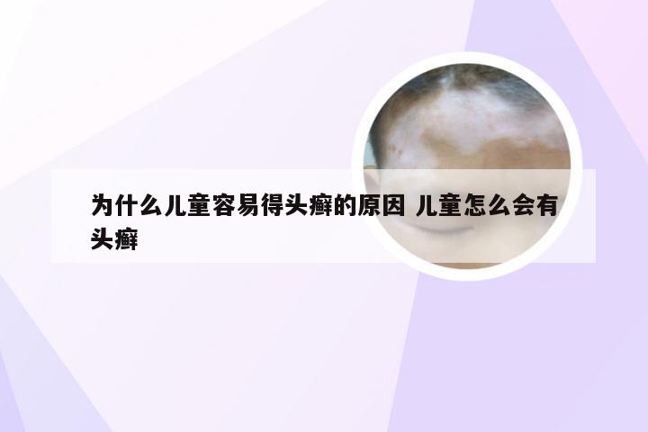 为什么儿童容易得头癣的原因 儿童怎么会有头癣