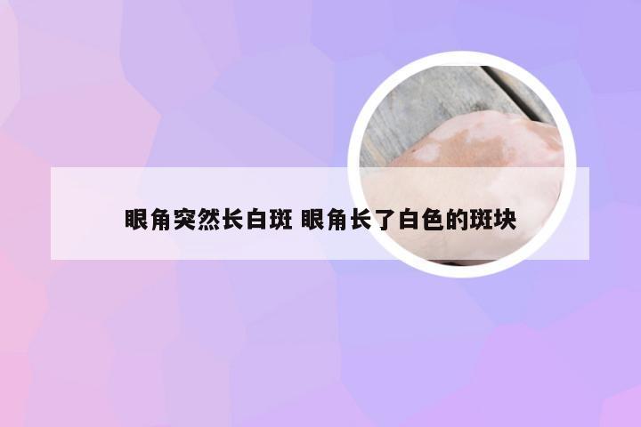 眼角突然长白斑 眼角长了白色的斑块