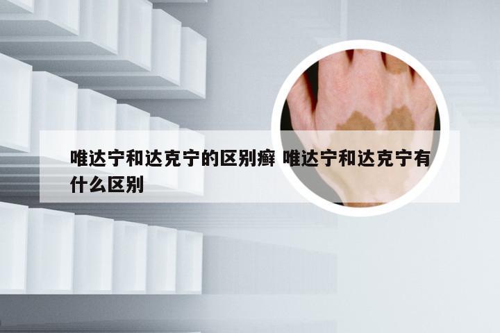 唯达宁和达克宁的区别癣 唯达宁和达克宁有什么区别