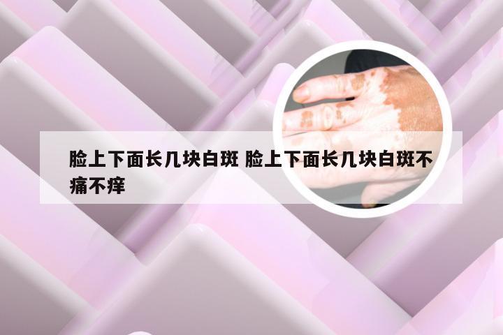 脸上下面长几块白斑 脸上下面长几块白斑不痛不痒