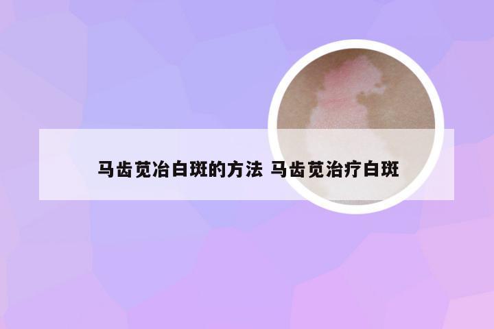 马齿苋冶白斑的方法 马齿苋治疗白斑