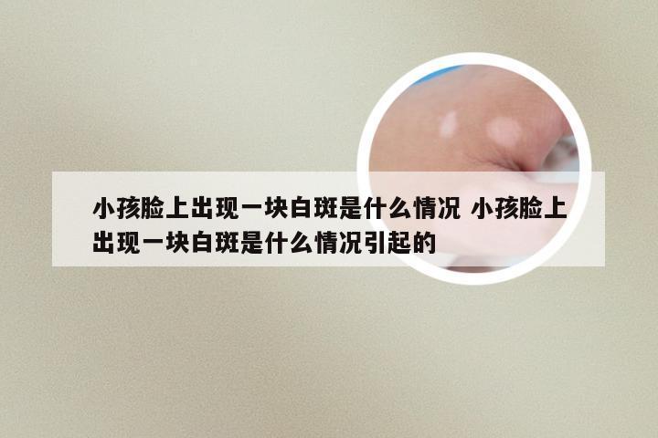 小孩脸上出现一块白斑是什么情况 小孩脸上出现一块白斑是什么情况引起的