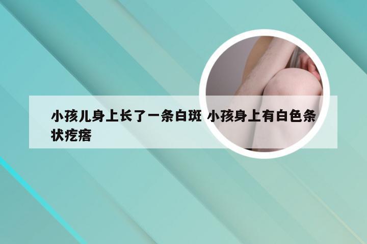 小孩儿身上长了一条白斑 小孩身上有白色条状疙瘩