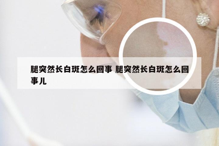 腿突然长白斑怎么回事 腿突然长白斑怎么回事儿