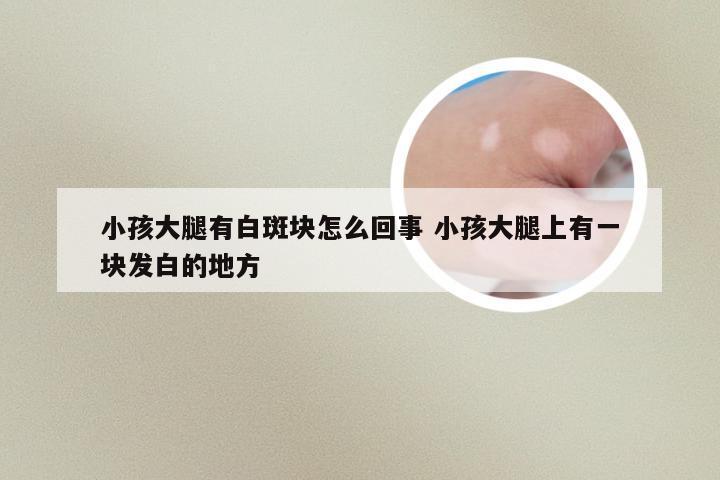 小孩大腿有白斑块怎么回事 小孩大腿上有一块发白的地方