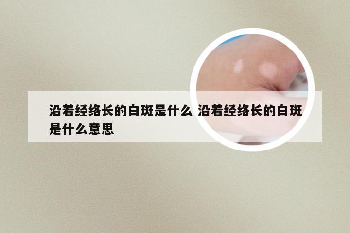 沿着经络长的白斑是什么 沿着经络长的白斑是什么意思