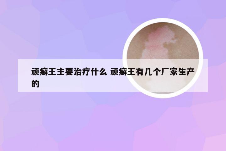 顽癣王主要治疗什么 顽癣王有几个厂家生产的