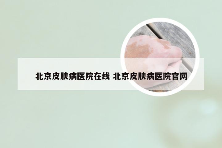 北京皮肤病医院在线 北京皮肤病医院官网