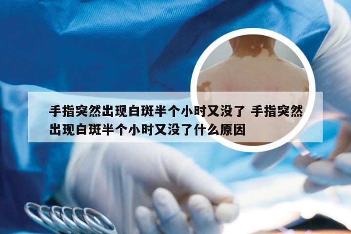 手指突然出现白斑半个小时又没了 手指突然出现白斑半个小时又没了什么原因