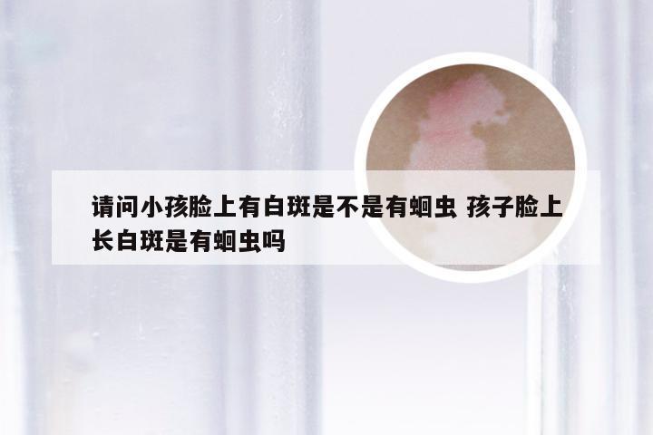 请问小孩脸上有白斑是不是有蛔虫 孩子脸上长白斑是有蛔虫吗