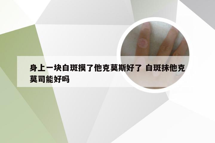 身上一块白斑摸了他克莫斯好了 白斑抹他克莫司能好吗