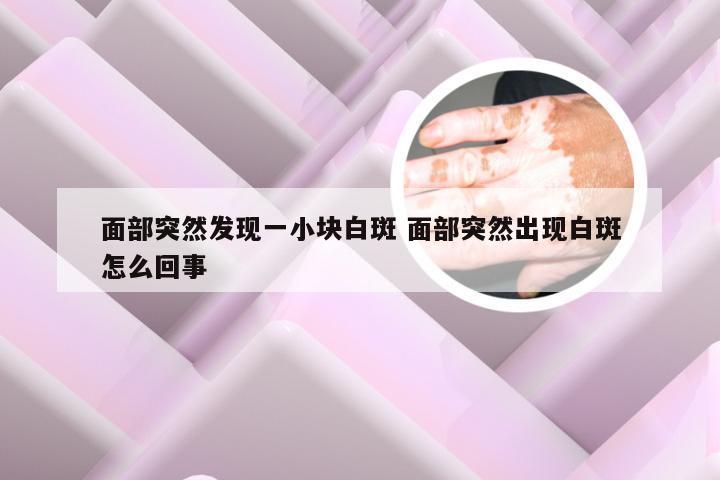 面部突然发现一小块白斑 面部突然出现白斑怎么回事