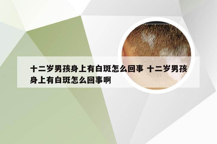 十二岁男孩身上有白斑怎么回事 十二岁男孩身上有白斑怎么回事啊