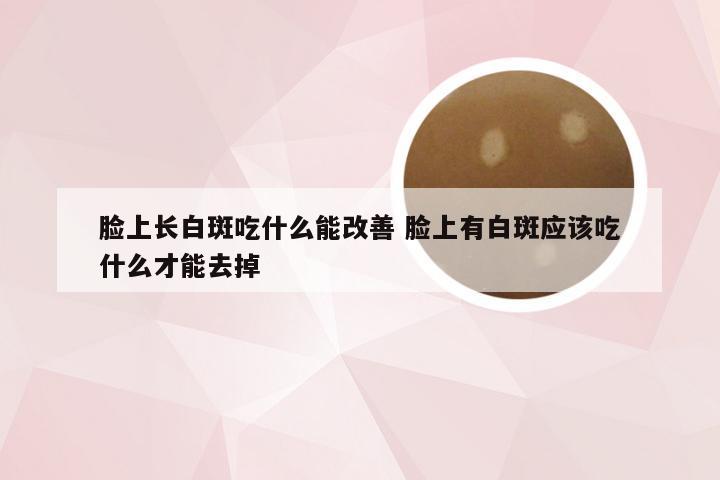 脸上长白斑吃什么能改善 脸上有白斑应该吃什么才能去掉