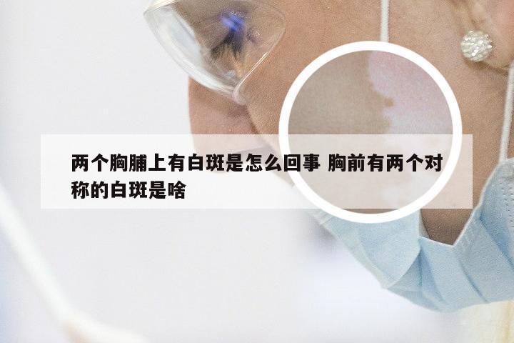 两个胸脯上有白斑是怎么回事 胸前有两个对称的白斑是啥