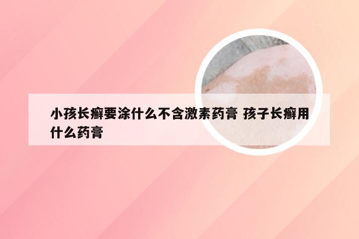 小孩长癣要涂什么不含激素药膏 孩子长癣用什么药膏