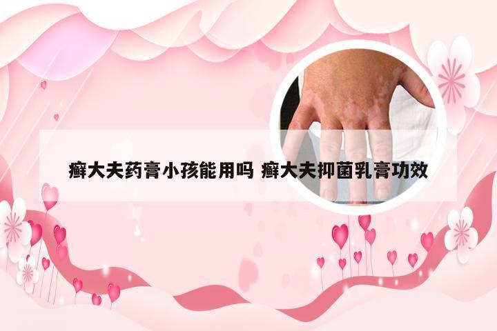 癣大夫药膏小孩能用吗 癣大夫抑菌乳膏功效