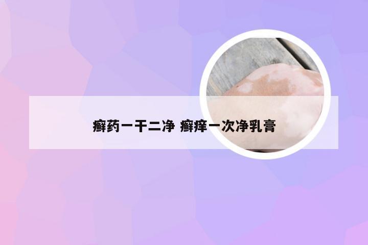 癣药一干二净 癣痒一次净乳膏