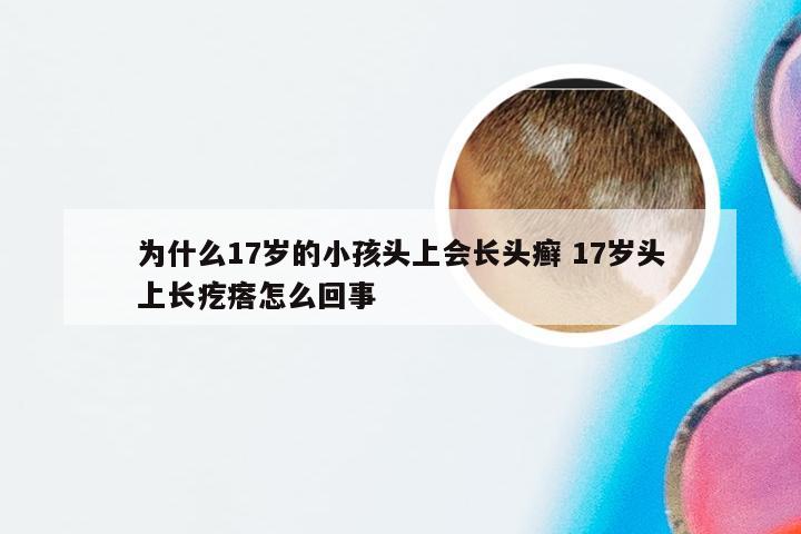 为什么17岁的小孩头上会长头癣 17岁头上长疙瘩怎么回事