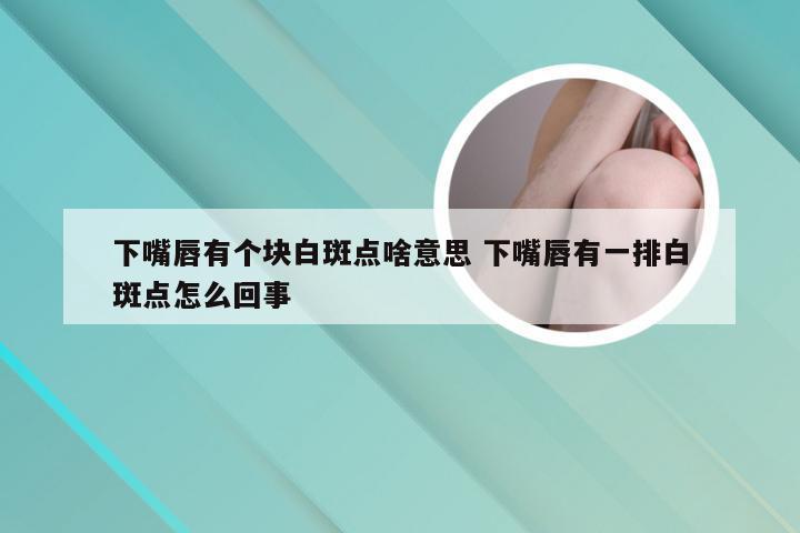 下嘴唇有个块白斑点啥意思 下嘴唇有一排白斑点怎么回事